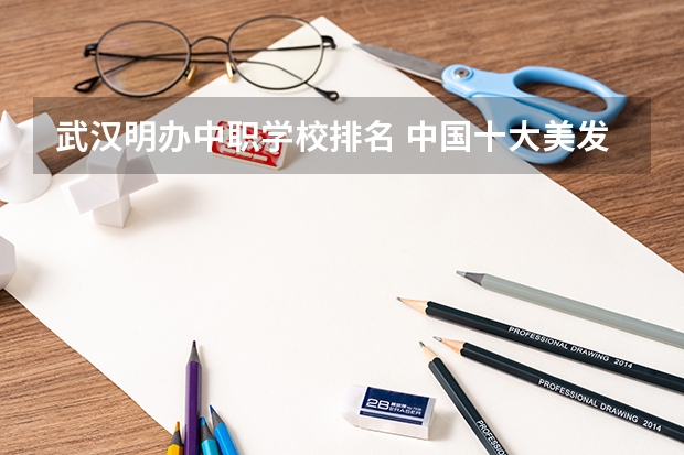 武汉明办中职学校排名 中国十大美发学校，全国最有名的美发学校