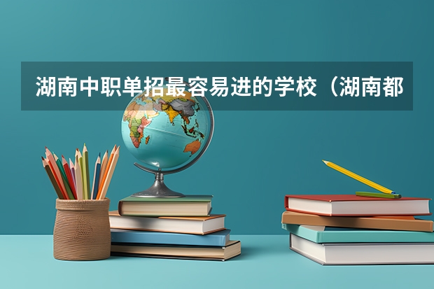 湖南中职单招最容易进的学校（湖南都市职业学校中专中职部是公办还是民办学校？）