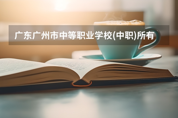 广东广州市中等职业学校(中职)所有名单(38所) 广州中职学校有哪几间？