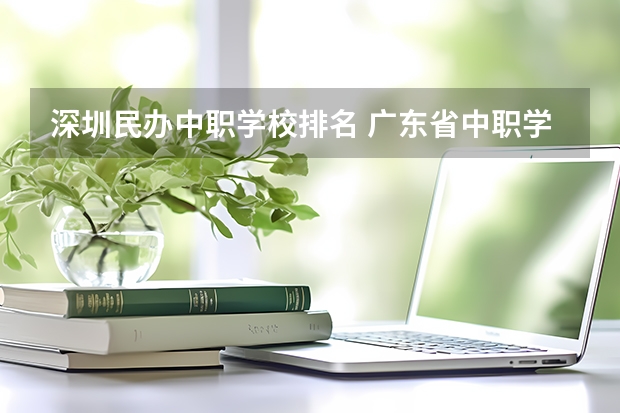 深圳民办中职学校排名 广东省中职学校排名前十