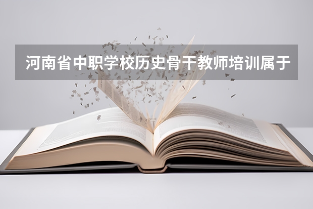 河南省中职学校历史骨干教师培训属于专项培训吗?