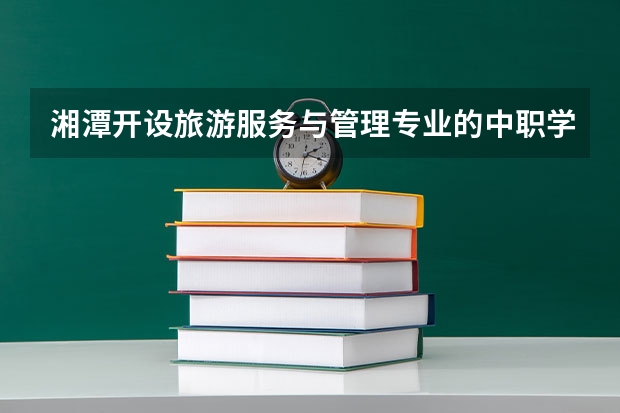 湘潭开设旅游服务与管理专业的中职学校名单有哪些