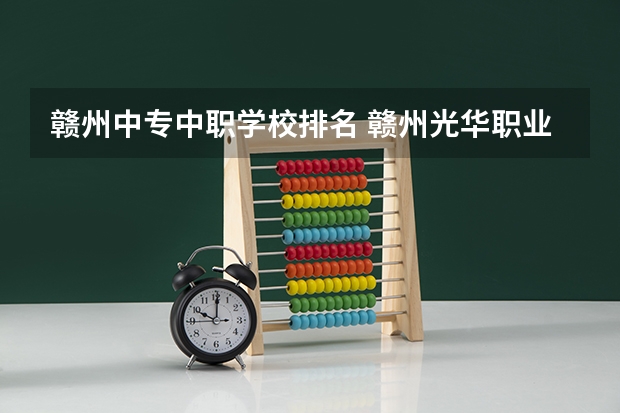 赣州中专中职学校排名 赣州光华职业技术学校好不好