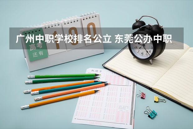 广州中职学校排名公立 东莞公办中职学校排名