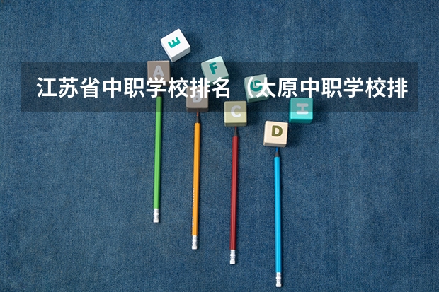 江苏省中职学校排名（太原中职学校排名）