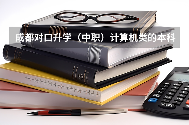 成都对口升学（中职）计算机类的本科大学有哪些，毕业之后文凭是一样的吗