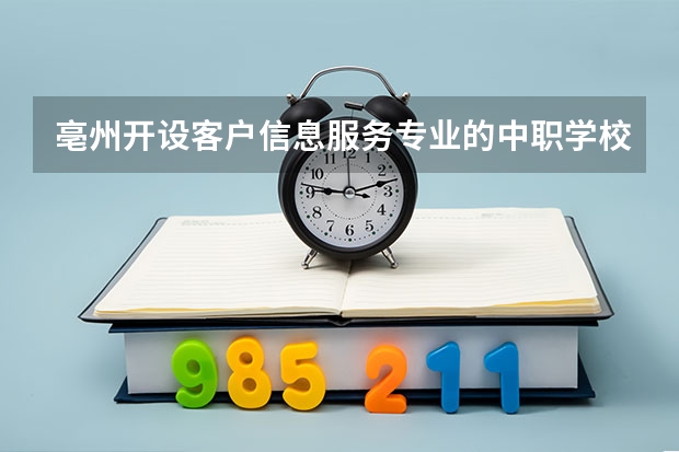 亳州开设客户信息服务专业的中职学校名单有哪些