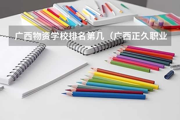广西物资学校排名第几（广西正久职业学校2024年招生简章）