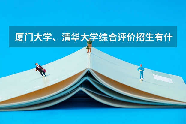 厦门大学、清华大学综合评价招生有什么要求？