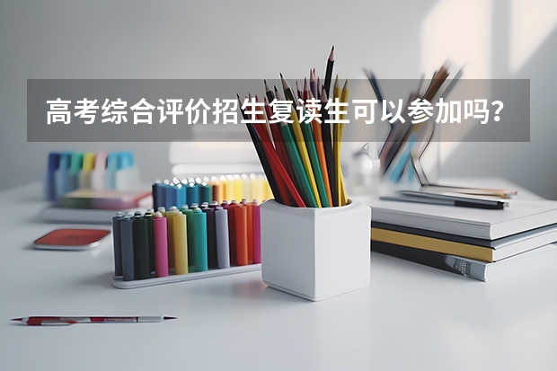 高考综合评价招生复读生可以参加吗？