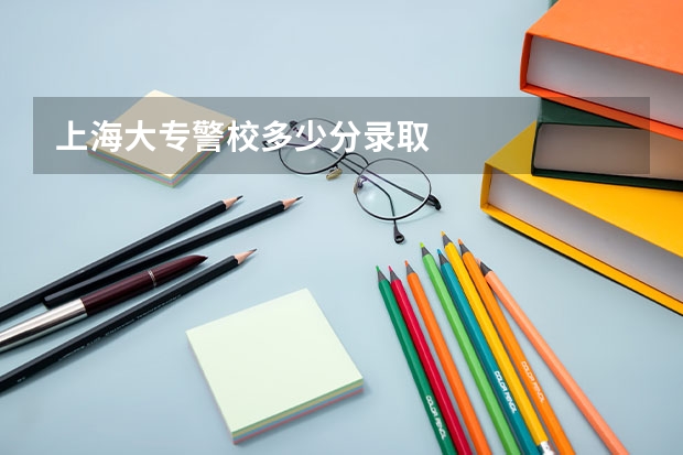 上海大专警校多少分录取