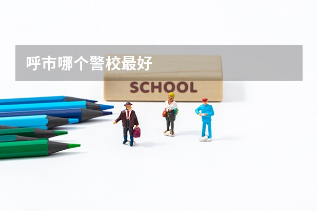 呼市哪个警校最好