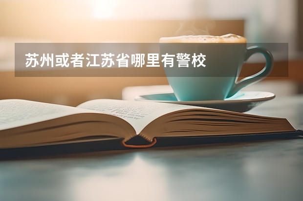 苏州或者江苏省哪里有警校