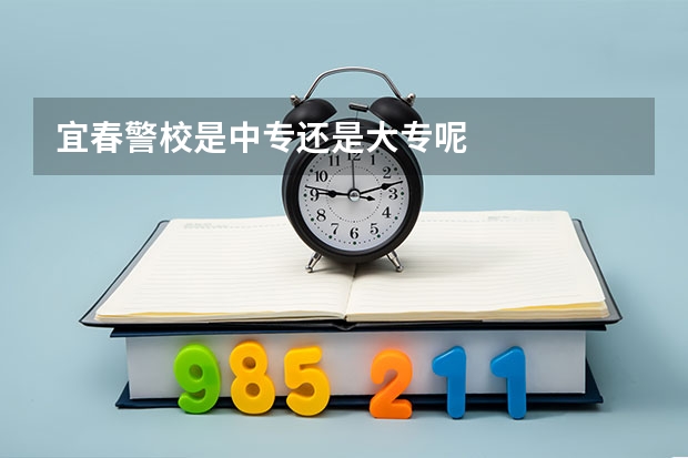 宜春警校是中专还是大专呢
