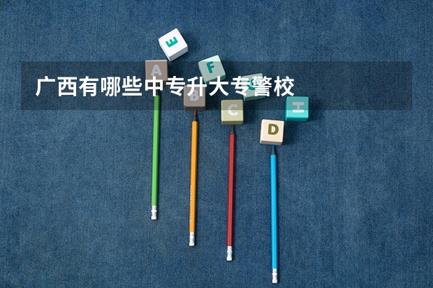 广西有哪些中专升大专警校