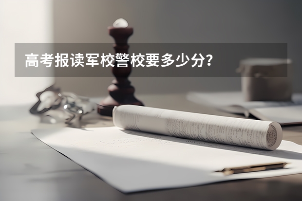 高考报读军校警校要多少分？