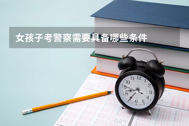 女孩子考警察需要具备哪些条件