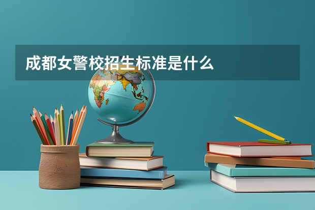 成都女警校招生标准是什么