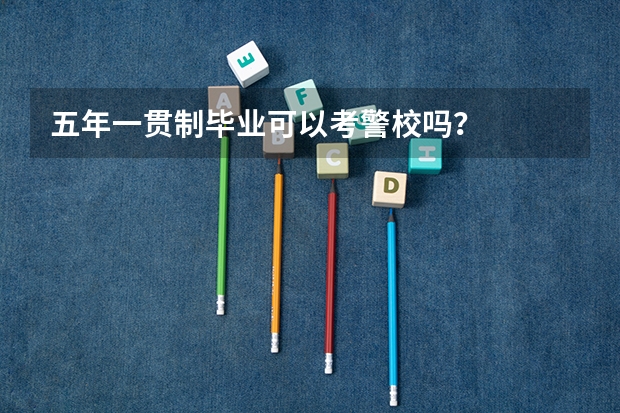 五年一贯制毕业可以考警校吗？
