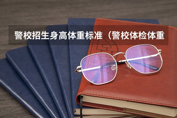 警校招生身高体重标准（警校体检体重计算公式）