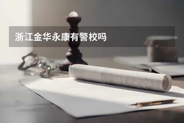 浙江金华永康有警校吗