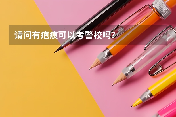 请问有疤痕可以考警校吗？