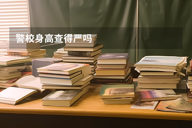 警校身高查得严吗