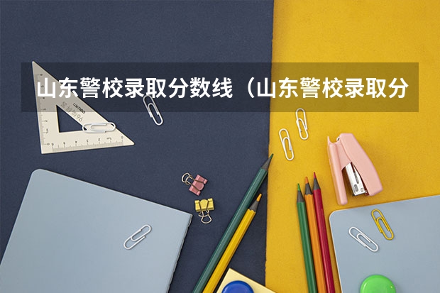 山东警校录取分数线（山东警校录取分数线）