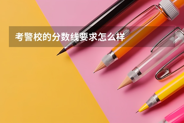 考警校的分数线要求怎么样
