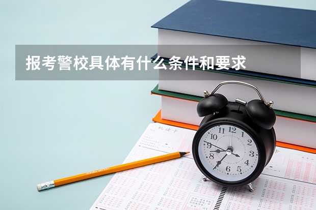 报考警校具体有什么条件和要求