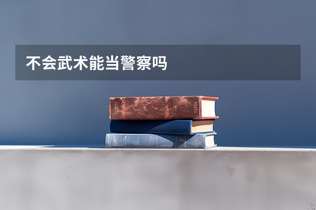 不会武术能当警察吗