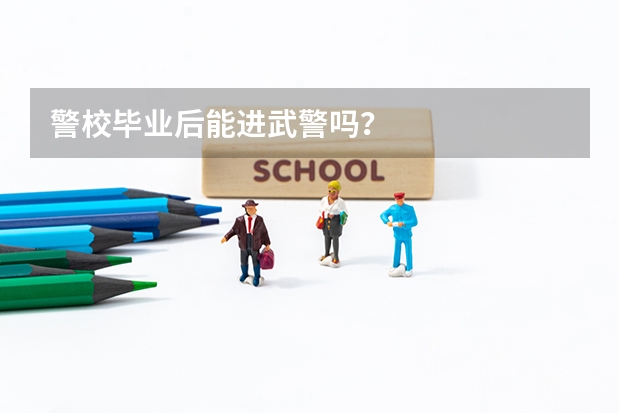 警校毕业后能进武警吗？