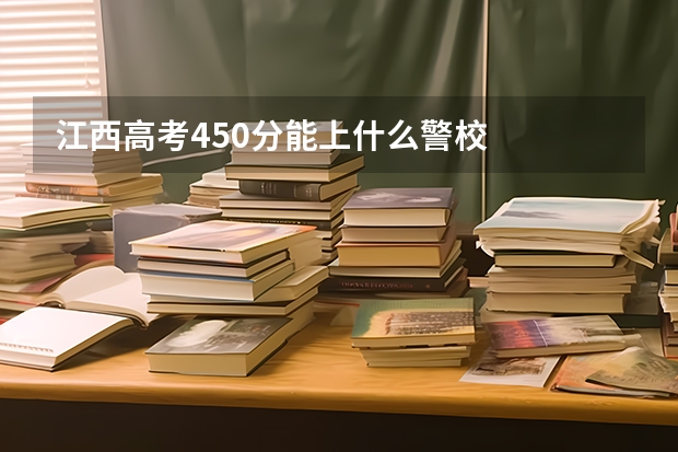 江西高考450分能上什么警校
