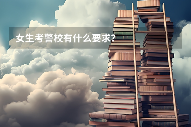女生考警校有什么要求？