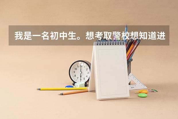 我是一名初中生。想考取警校想知道进警校 需要有什么条件么？我173 56KG 成绩不是太好，职高能进么？温州