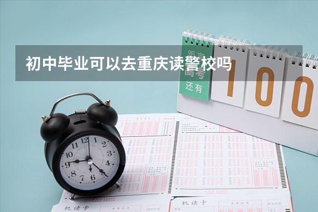 初中毕业可以去重庆读警校吗