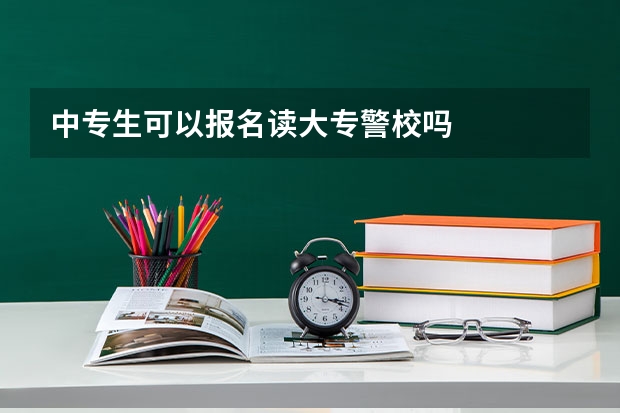 中专生可以报名读大专警校吗