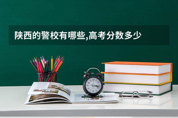 陕西的警校有哪些,高考分数多少