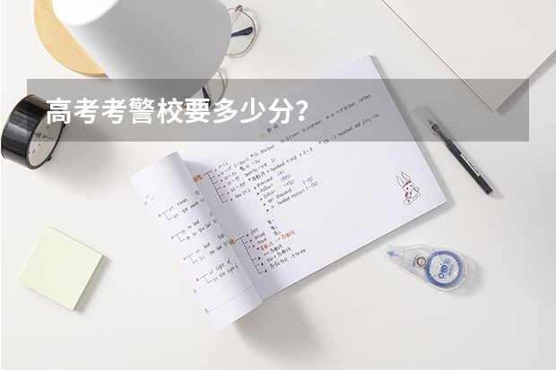 高考考警校要多少分？