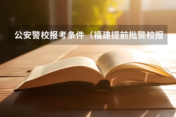 公安警校报考条件（福建提前批警校报考流程）