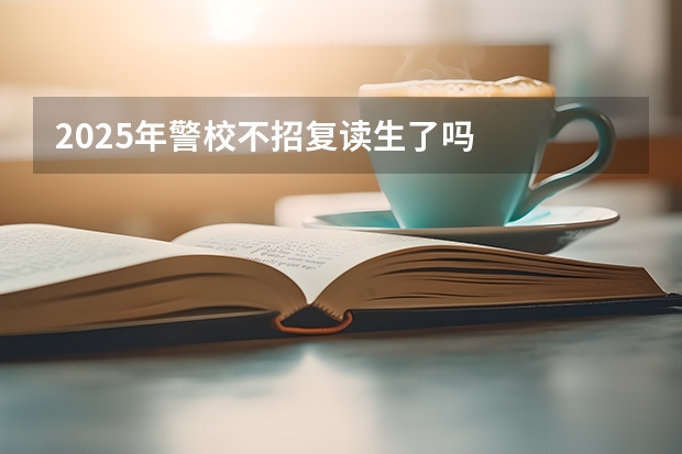 2025年警校不招复读生了吗
