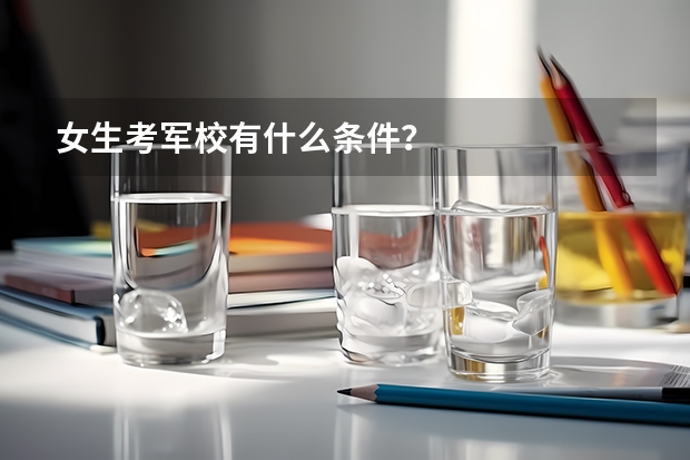 女生考军校有什么条件？