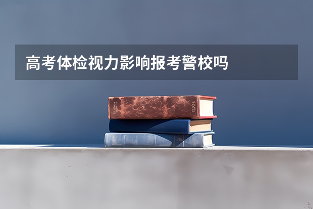 高考体检视力影响报考警校吗
