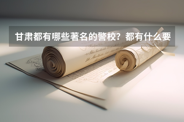 甘肃都有哪些著名的警校？都有什么要求吗？