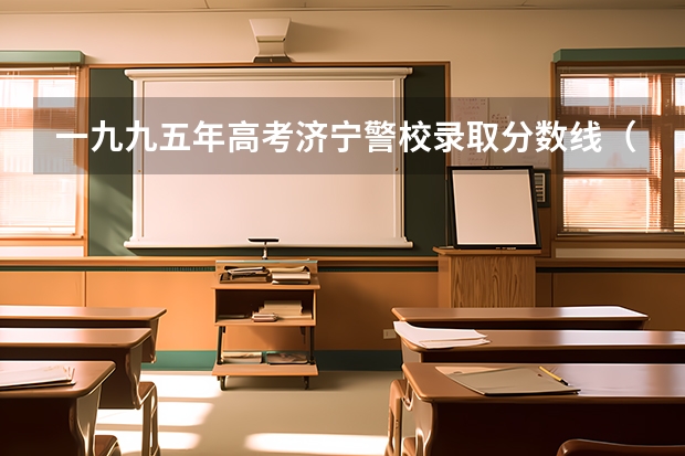 一九九五年高考济宁警校录取分数线（山东3+2警校有哪几所）