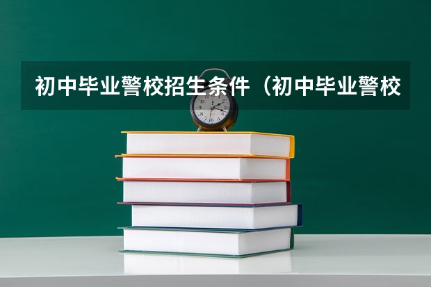 初中毕业警校招生条件（初中毕业警校招生条件）