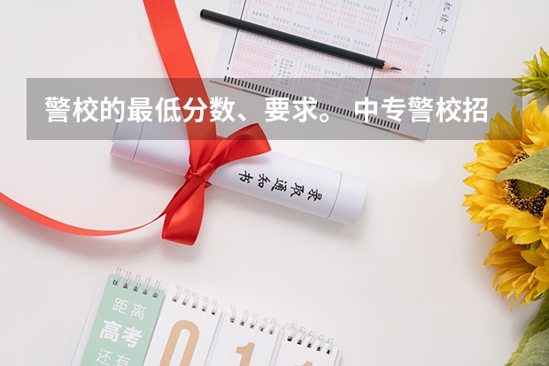 警校的最低分数、要求。 中专警校招生条件