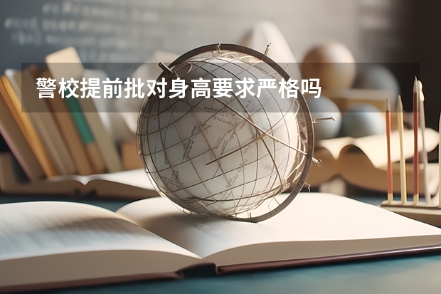 警校提前批对身高要求严格吗