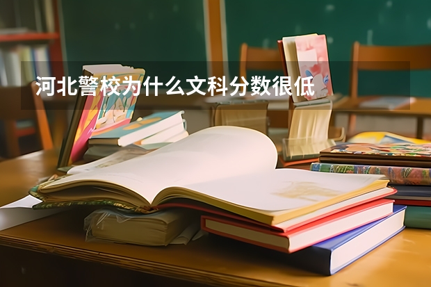 河北警校为什么文科分数很低