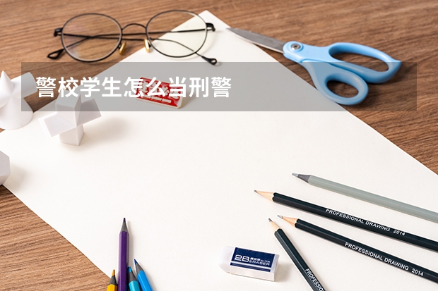 警校学生怎么当刑警